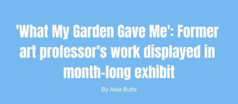 What My Garden Gave Me: Former art professors artwork displayed in a month-long exhibit.