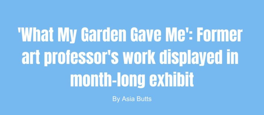 What My Garden Gave Me: Former art professors artwork displayed in a month-long exhibit.